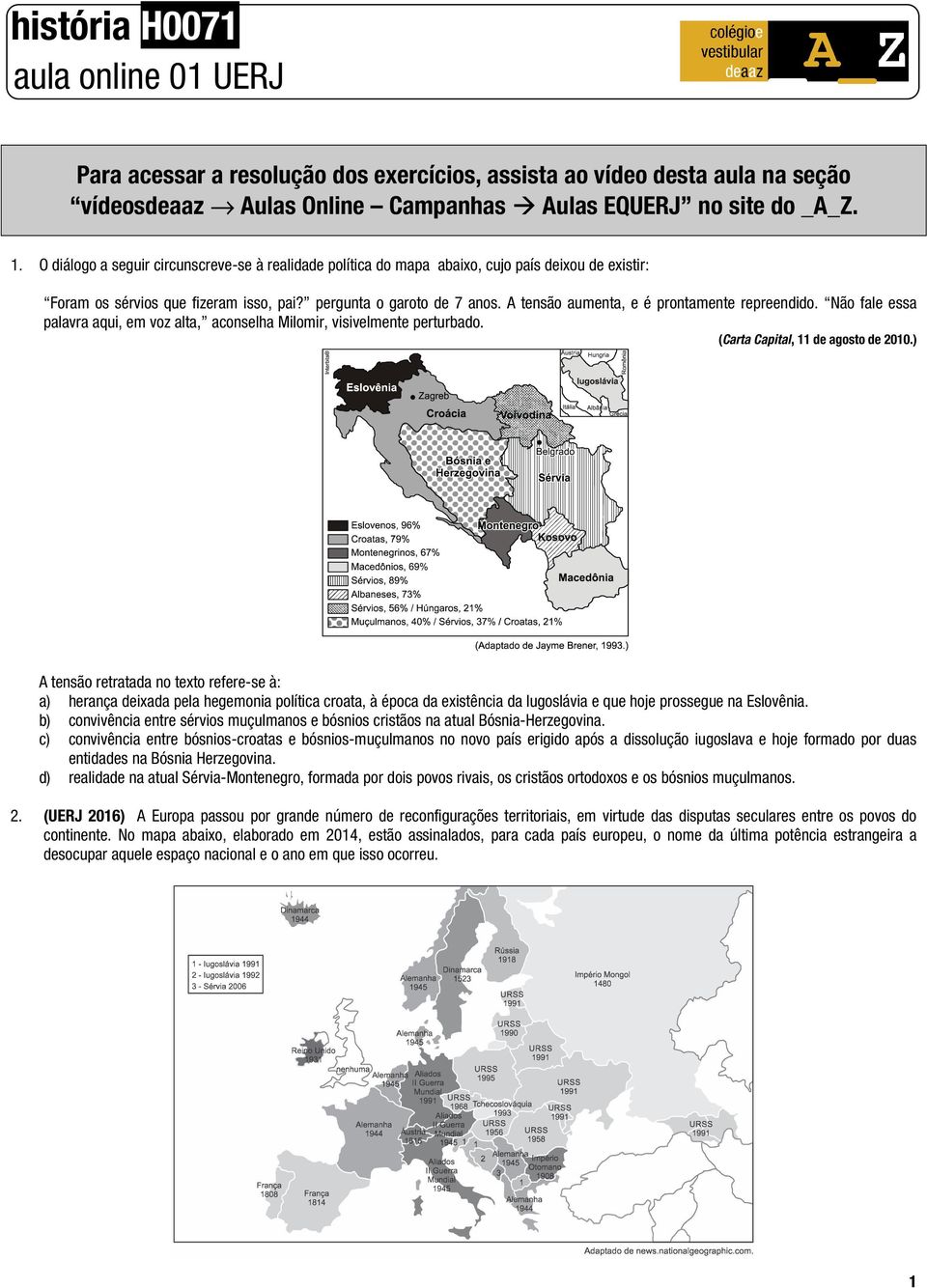 A tensão aumenta, e é prontamente repreendido. Não fale essa palavra aqui, em voz alta, aconselha Milomir, visivelmente perturbado. (Carta Capital, 11 de agosto de 2010.