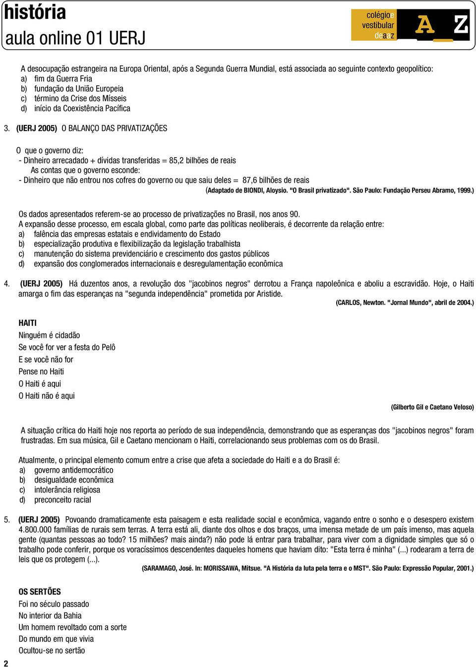 (UERJ 2005) O BALANÇO DAS PRIVATIZAÇÕES O que o governo diz: - Dinheiro arrecadado + dívidas transferidas = 85,2 bilhões de reais As contas que o governo esconde: - Dinheiro que não entrou nos cofres