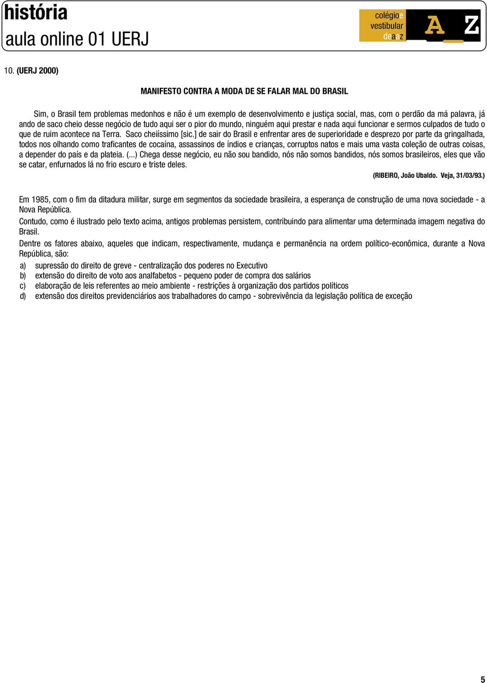 ] de sair do Brasil e enfrentar ares de superioridade e desprezo por parte da gringalhada, todos nos olhando como traficantes de cocaína, assassinos de índios e crianças, corruptos natos e mais uma