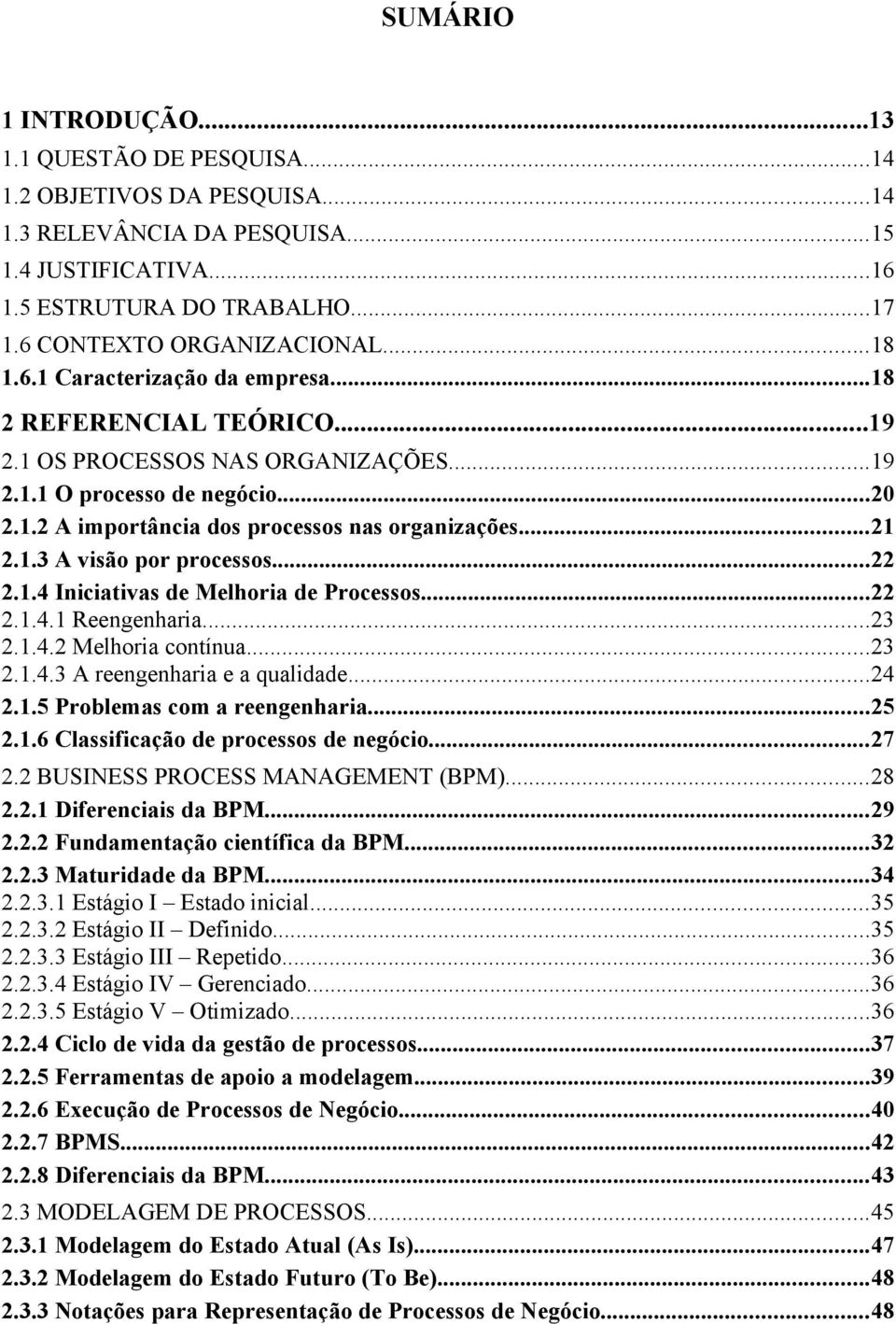 .4 Iniciativas de Melhoria de Processos...22 2..4. Reengenharia...23 2..4.2 Melhoria contínua...23 2..4.3 A reengenharia e a qualidade...24 2..5 Problemas com a reengenharia...25 2.