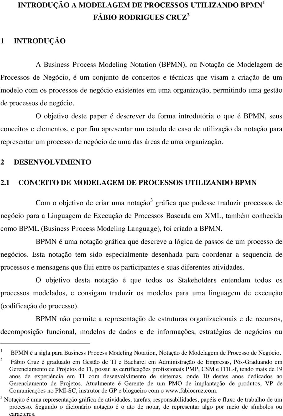 O objetivo deste paper é descrever de forma introdutória o que é BPMN, seus conceitos e elementos, e por fim apresentar um estudo de caso de utilização da notação para representar um processo de