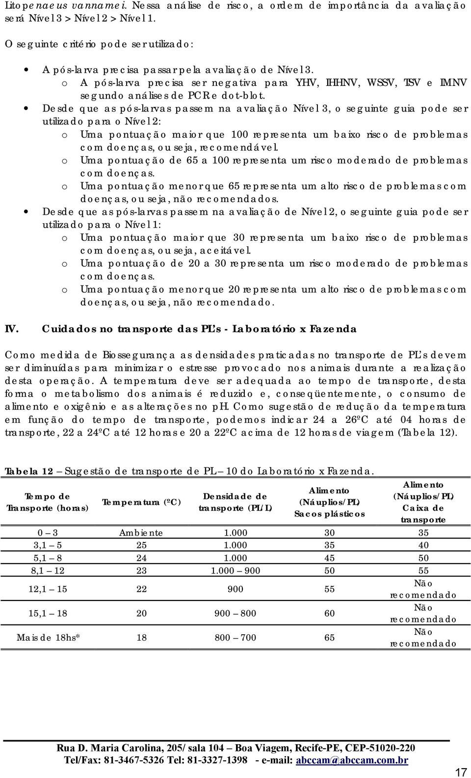 Desde que as pós-larvas passem na avaliação Nível 3, o seguinte guia pode ser utilizado para o Nível 2: o Uma pontuação maior que 100 representa um baixo risco de problemas com doenças, ou seja,