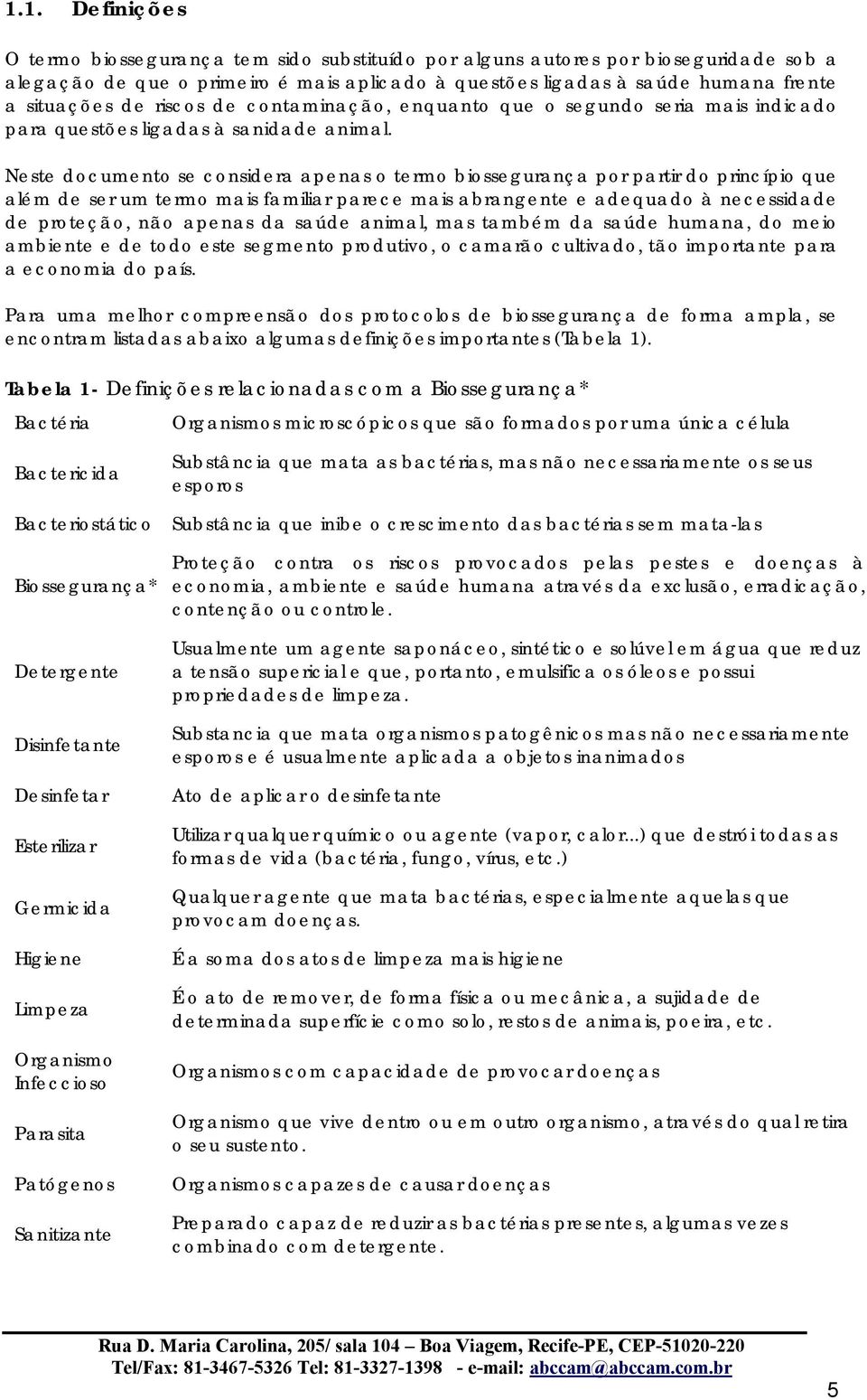 Neste documento se considera apenas o termo biossegurança por partir do princípio que além de ser um termo mais familiar parece mais abrangente e adequado à necessidade de proteção, não apenas da