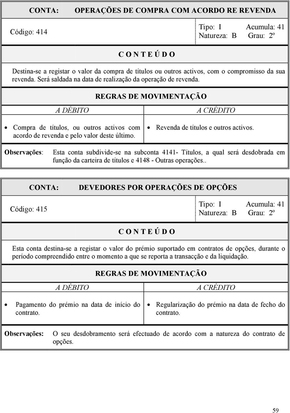 Esta conta subdivide-se na subconta 4141- Títulos, a qual será desdobrada em função da carteira de títulos e 4148 - Outras operações.