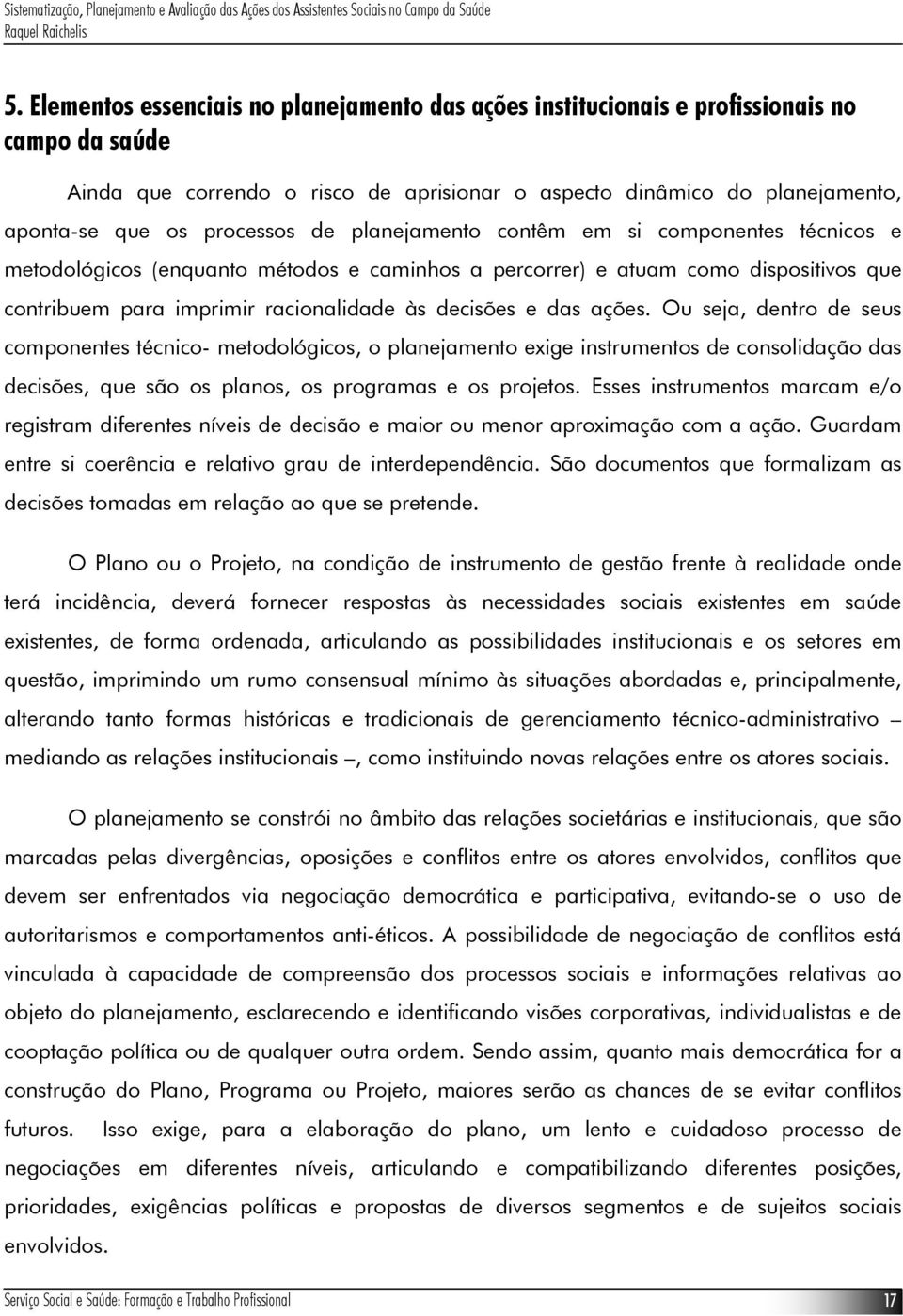 e das ações. Ou seja, dentro de seus componentes técnico- metodológicos, o planejamento exige instrumentos de consolidação das decisões, que são os planos, os programas e os projetos.