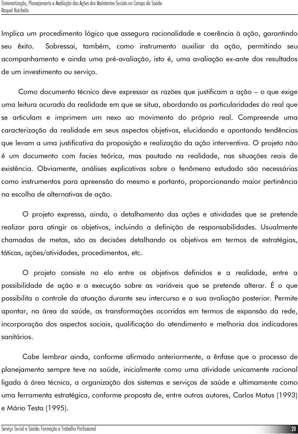 Como documento técnico deve expressar as razões que justificam a ação o que exige uma leitura acurada da realidade em que se situa, abordando as particularidades do real que se articulam e imprimem