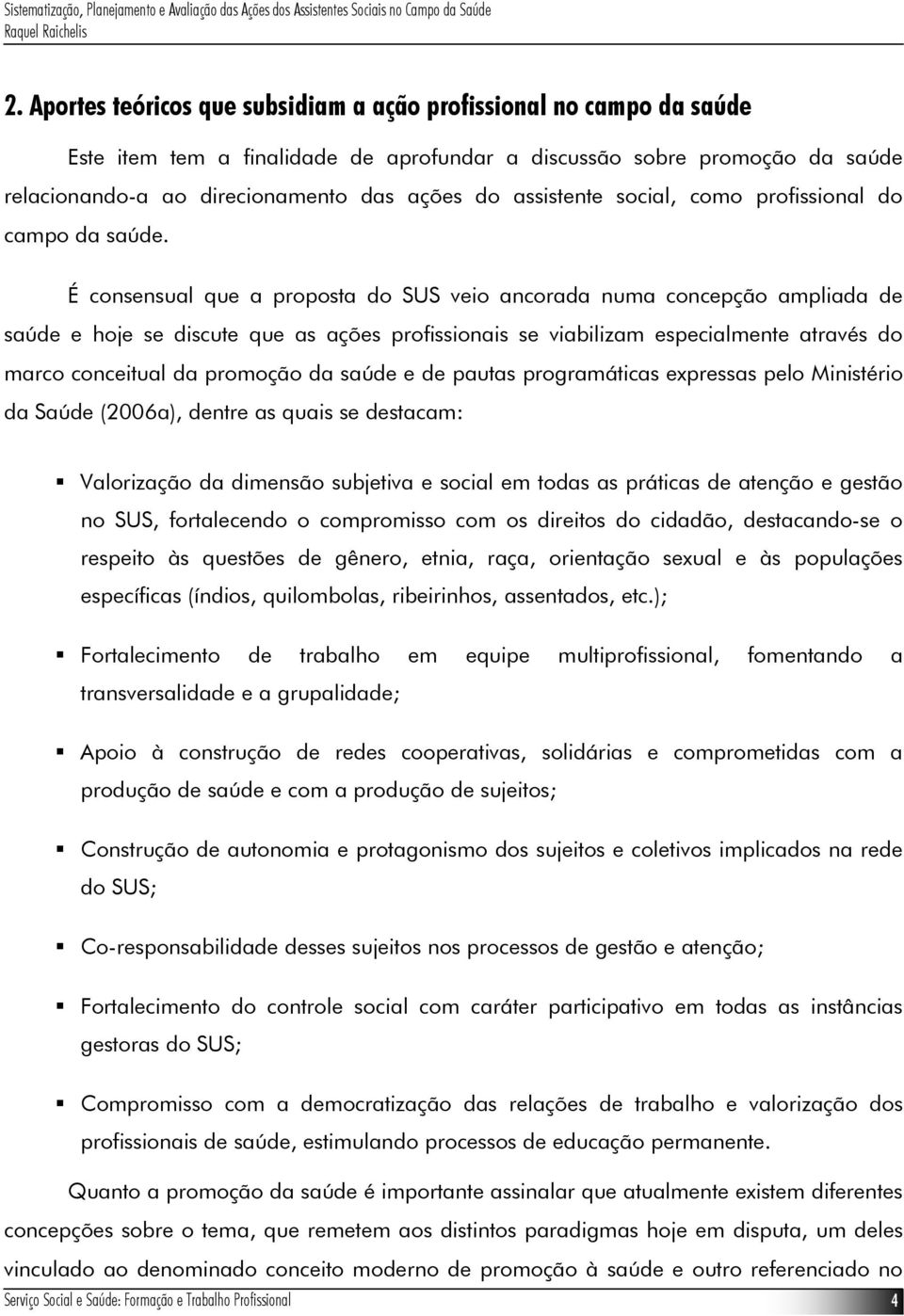 É consensual que a proposta do SUS veio ancorada numa concepção ampliada de saúde e hoje se discute que as ações profissionais se viabilizam especialmente através do marco conceitual da promoção da