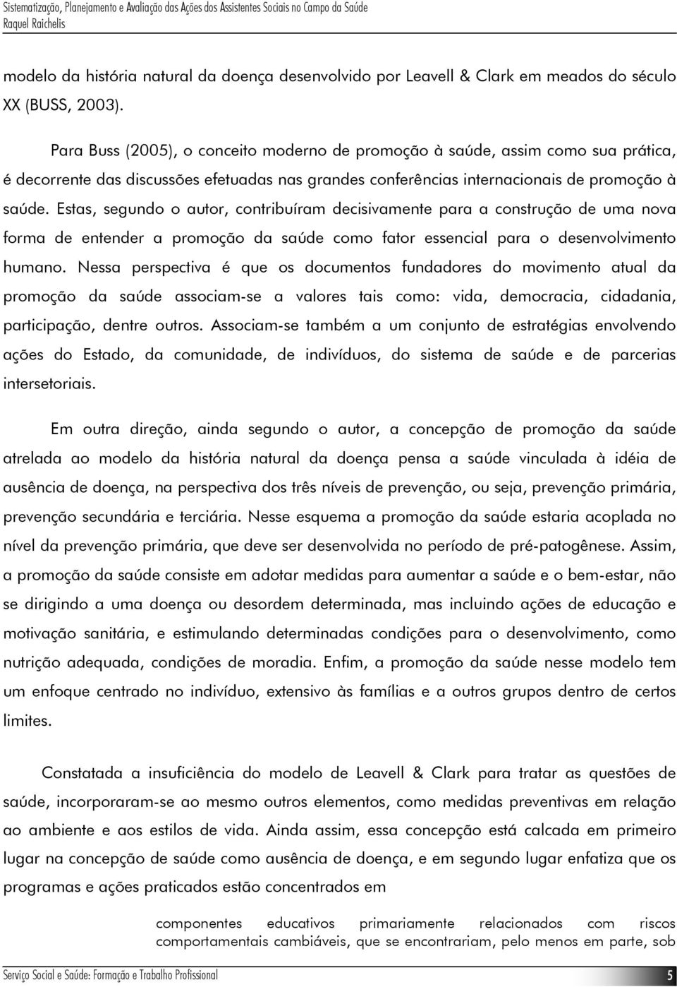 Estas, segundo o autor, contribuíram decisivamente para a construção de uma nova forma de entender a promoção da saúde como fator essencial para o desenvolvimento humano.