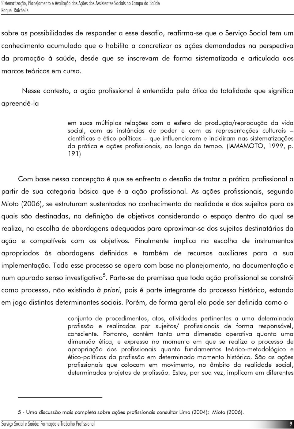 Nesse contexto, a ação profissional é entendida pela ótica da totalidade que significa apreendê-la em suas múltiplas relações com a esfera da produção/reprodução da vida social, com as instâncias de