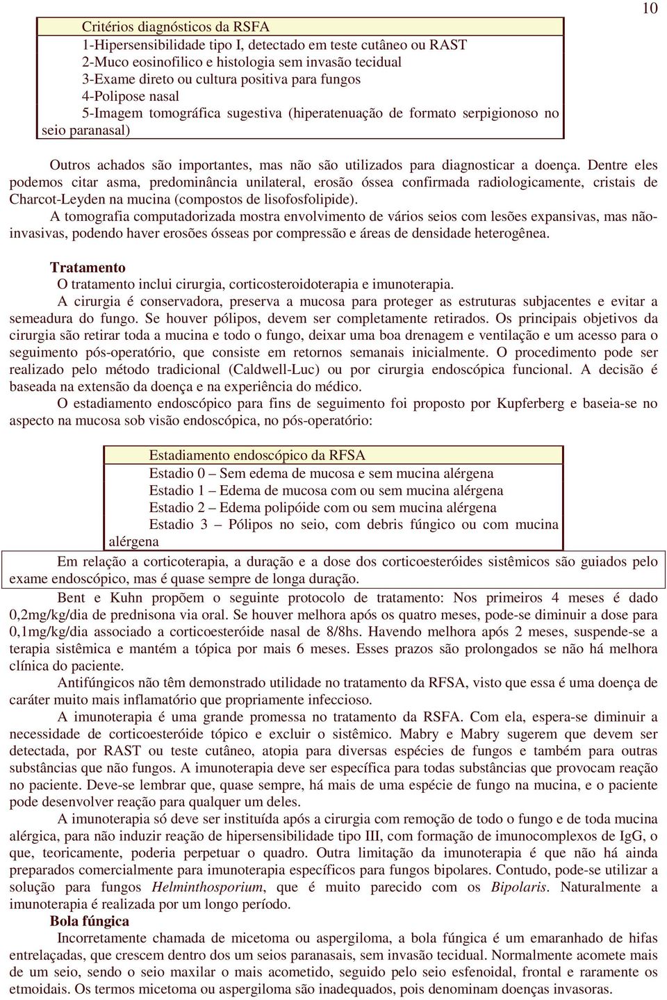 Dentre eles podemos citar asma, predominância unilateral, erosão óssea confirmada radiologicamente, cristais de Charcot-Leyden na mucina (compostos de lisofosfolipide).