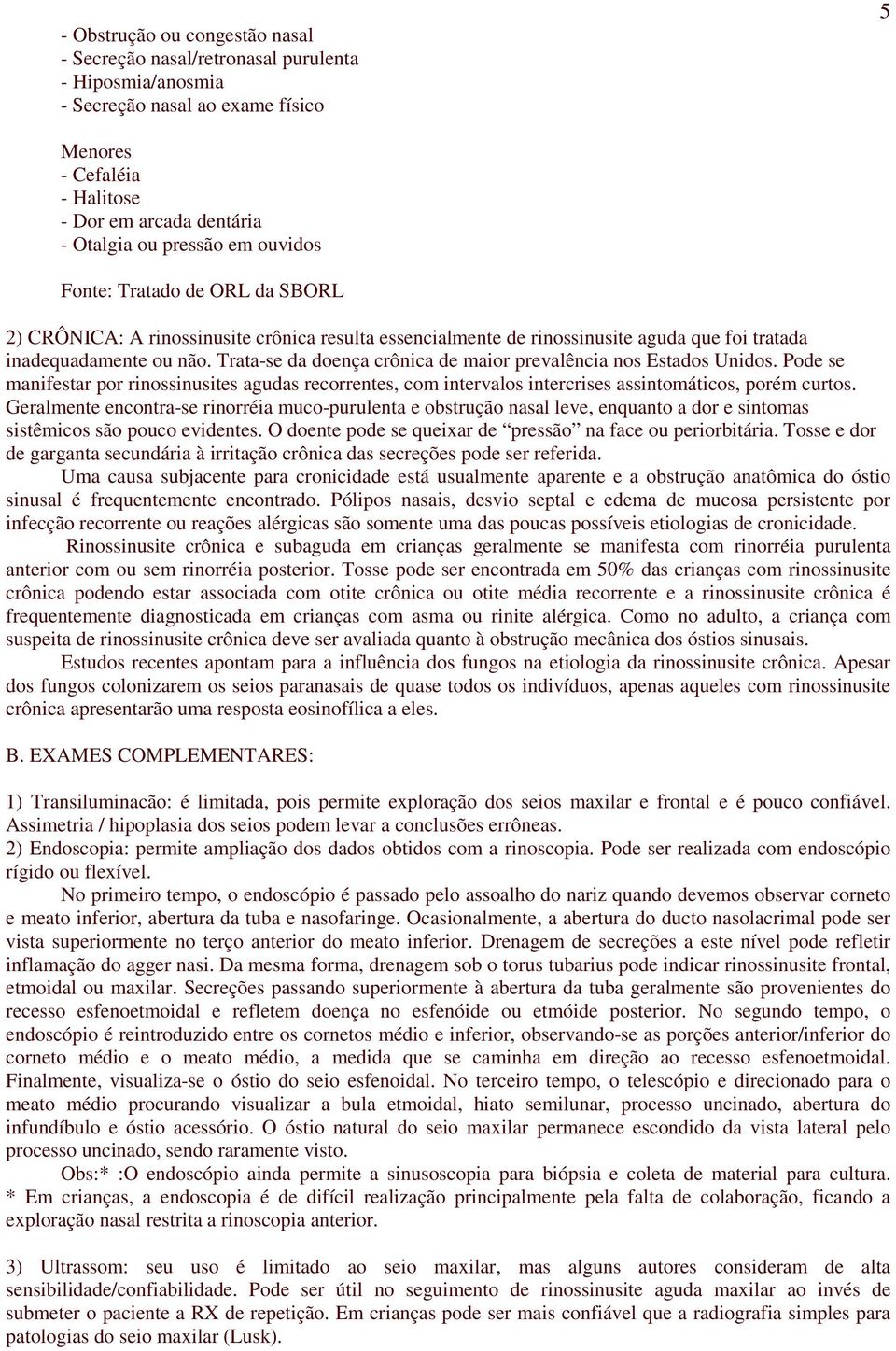 Trata-se da doença crônica de maior prevalência nos Estados Unidos. Pode se manifestar por rinossinusites agudas recorrentes, com intervalos intercrises assintomáticos, porém curtos.