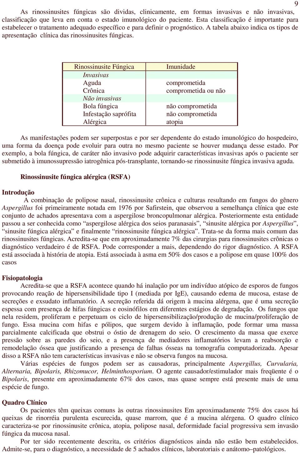 Rinossinusite Fúngica Invasivas Aguda Crônica Não invasivas Bola fúngica Infestação saprófita Alérgica Imunidade comprometida comprometida ou não não comprometida não comprometida atopia As