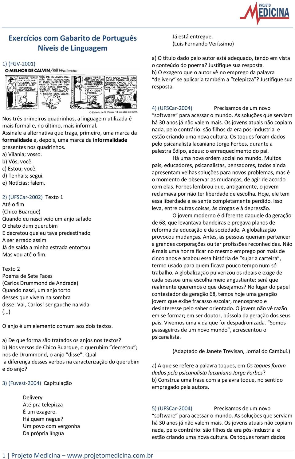 Nos três primeiros quadrinhos, a linguagem utilizada é mais formal e, no último, mais informal.