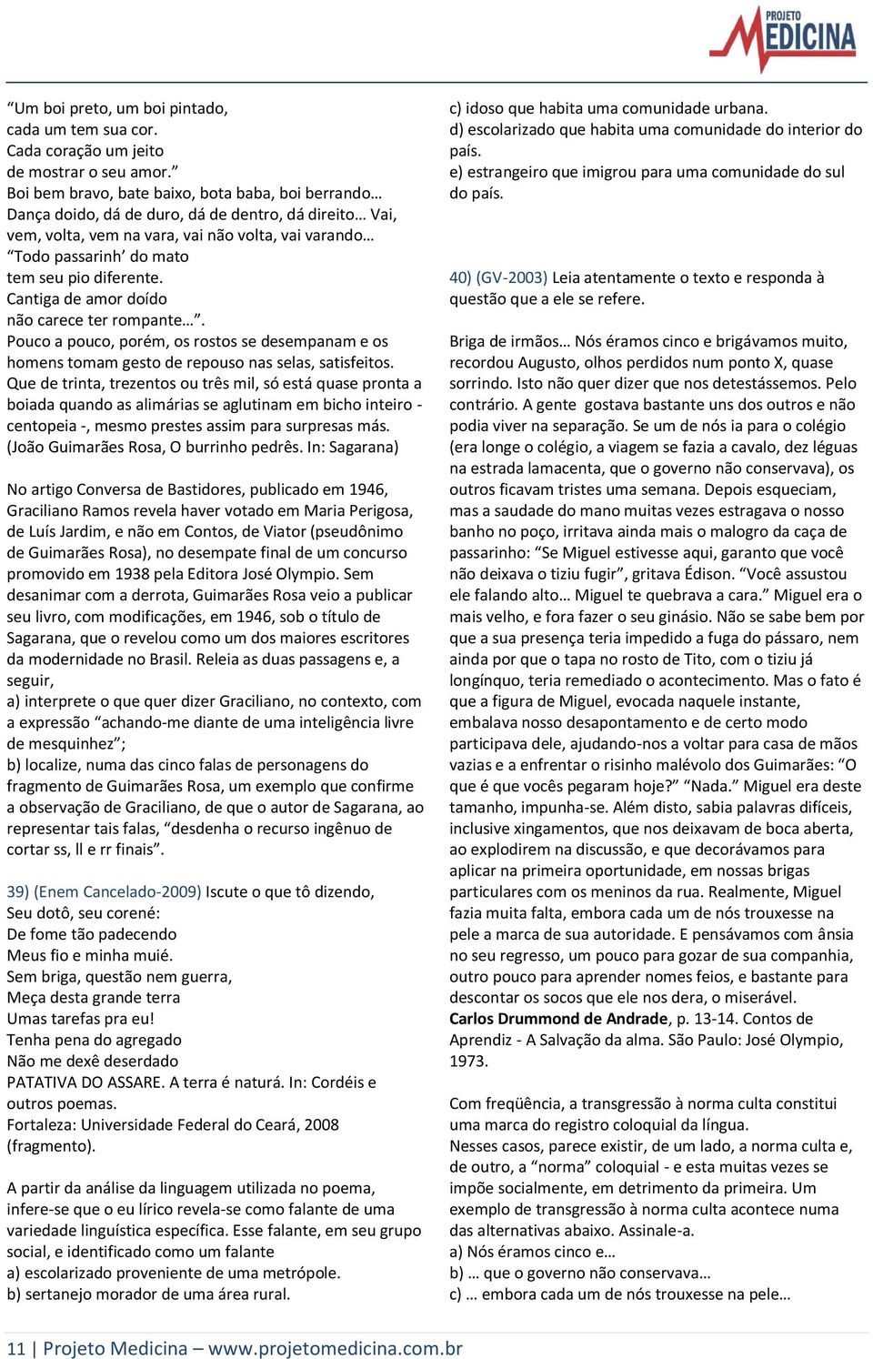 diferente. Cantiga de amor doído não carece ter rompante. Pouco a pouco, porém, os rostos se desempanam e os homens tomam gesto de repouso nas selas, satisfeitos.