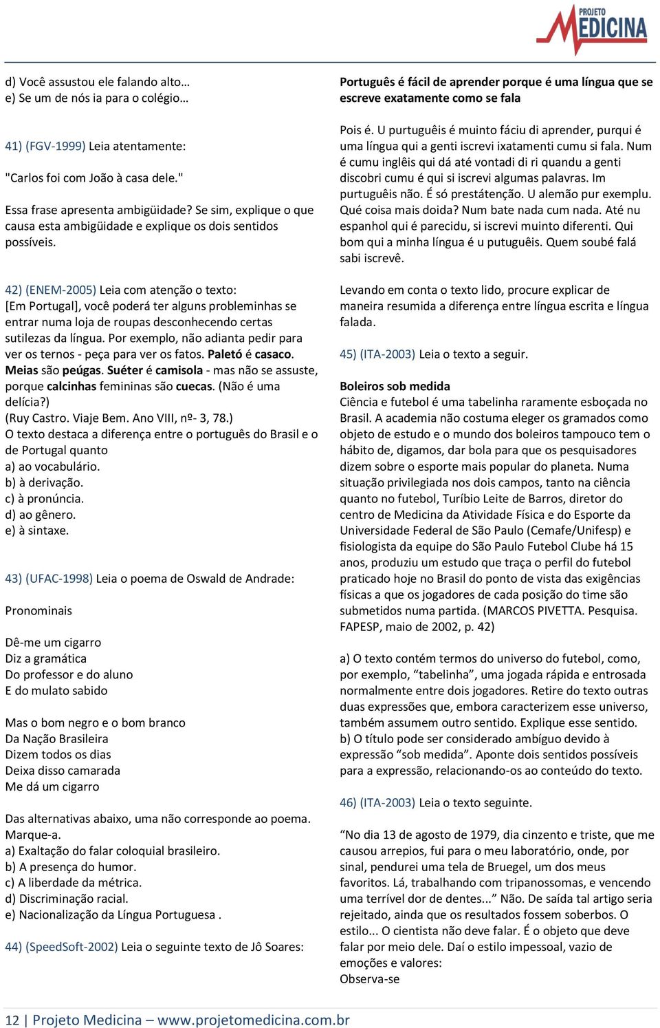 42) (ENEM-2005) Leia com atenção o texto: [Em Portugal], você poderá ter alguns probleminhas se entrar numa loja de roupas desconhecendo certas sutilezas da língua.