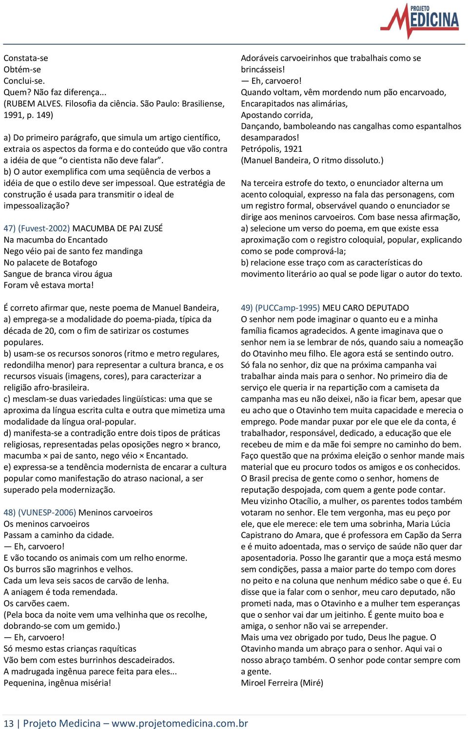 b) O autor exemplifica com uma seqüência de verbos a idéia de que o estilo deve ser impessoal. Que estratégia de construção é usada para transmitir o ideal de impessoalização?