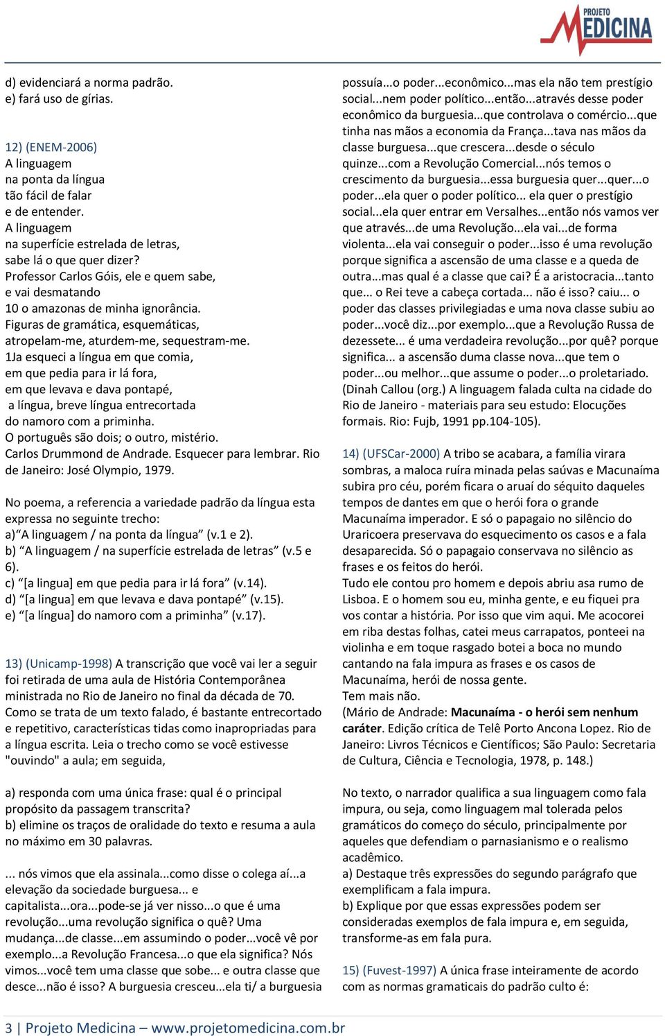 Figuras de gramática, esquemáticas, atropelam-me, aturdem-me, sequestram-me.