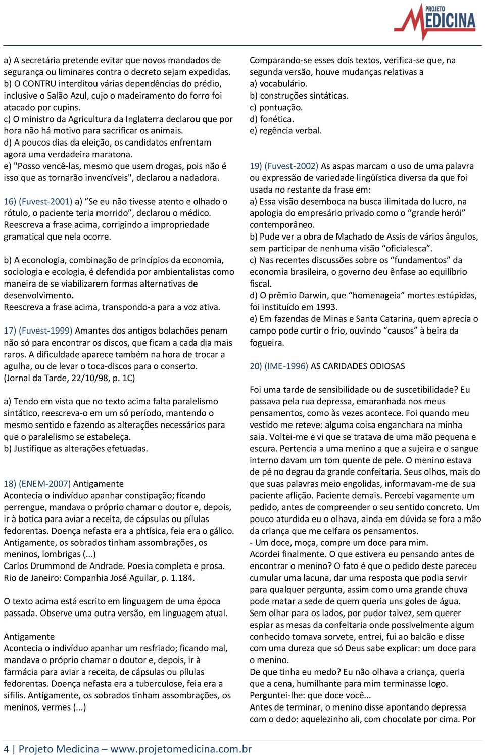 c) O ministro da Agricultura da Inglaterra declarou que por hora não há motivo para sacrificar os animais. d) A poucos dias da eleição, os candidatos enfrentam agora uma verdadeira maratona.