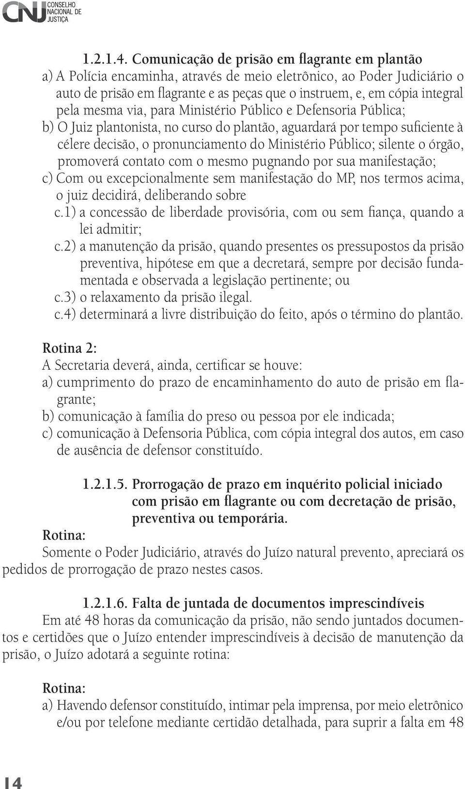 pela mesma via, para Ministério Público e Defensoria Pública; b) O Juiz plantonista, no curso do plantão, aguardará por tempo suficiente à célere decisão, o pronunciamento do Ministério Público;