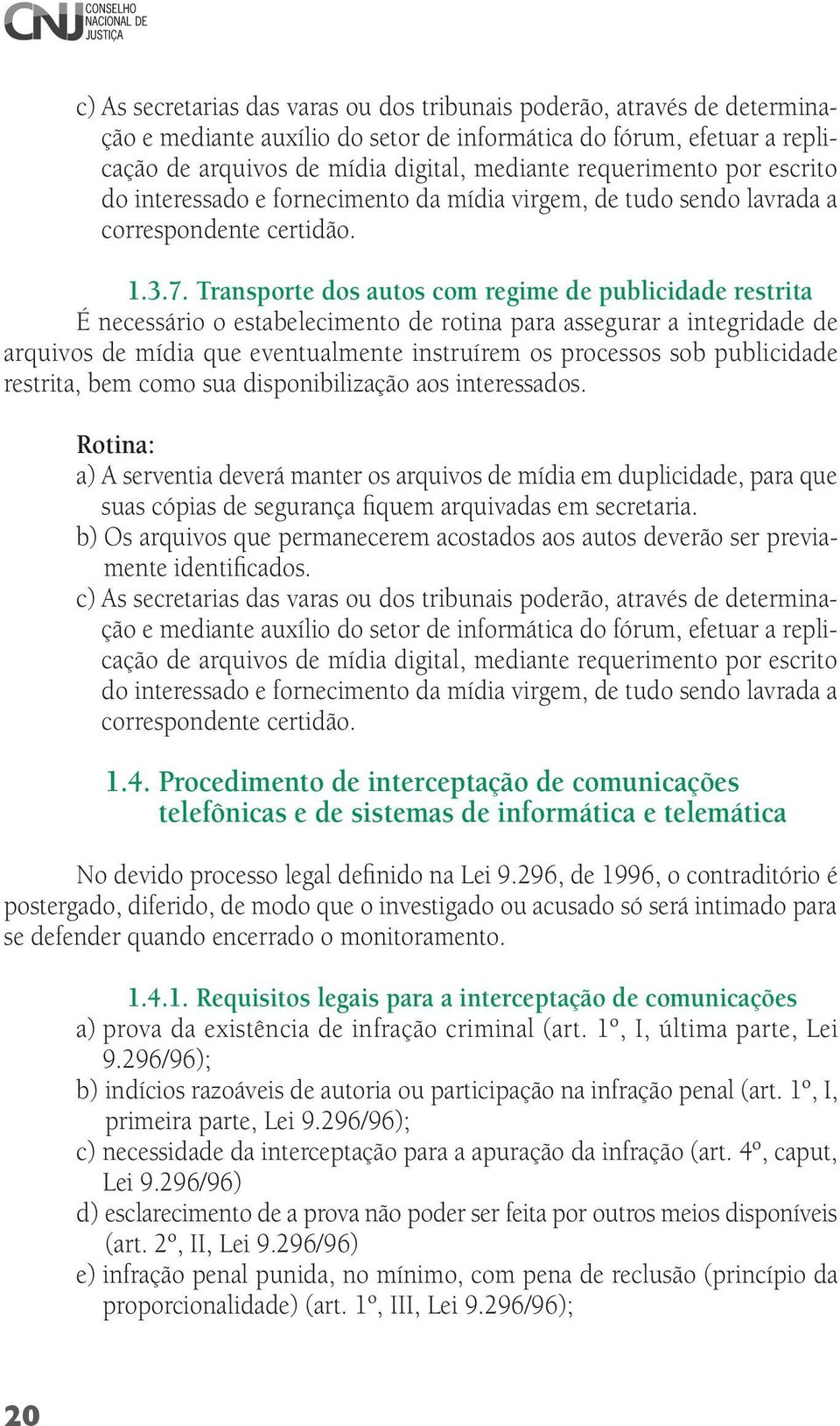 Transporte dos autos com regime de publicidade restrita É necessário o estabelecimento de rotina para assegurar a integridade de arquivos de mídia que eventualmente instruírem os processos sob