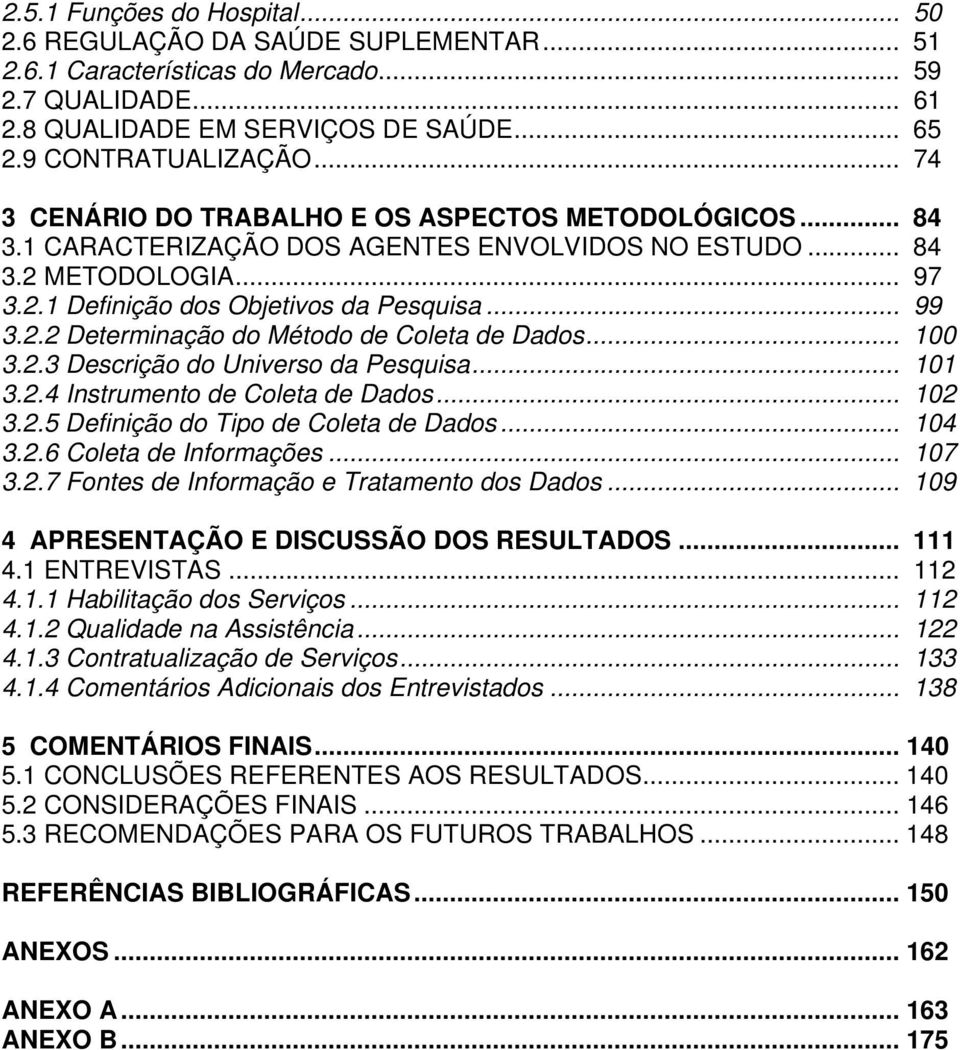 .. 100 3.2.3 Descrição do Universo da Pesquisa... 101 3.2.4 Instrumento de Coleta de Dados... 102 3.2.5 Definição do Tipo de Coleta de Dados... 104 3.2.6 Coleta de Informações... 107 3.2.7 Fontes de Informação e Tratamento dos Dados.