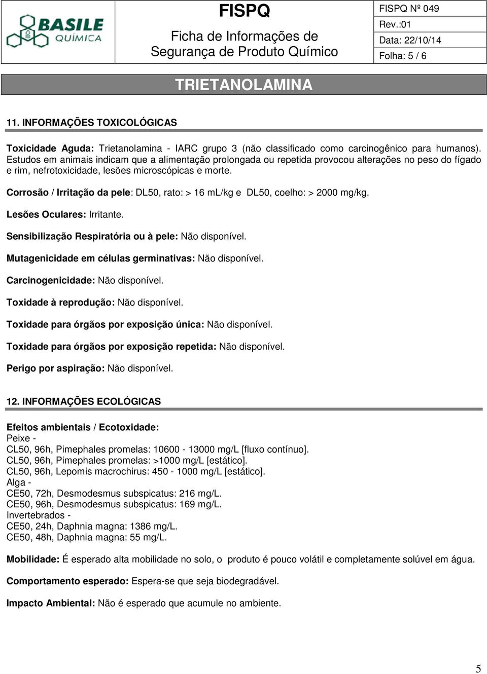 Corrosão / Irritação da pele: DL50, rato: > 16 ml/kg e DL50, coelho: > 2000 mg/kg. Lesões Oculares: Irritante. Sensibilização Respiratória ou à pele: Não disponível.