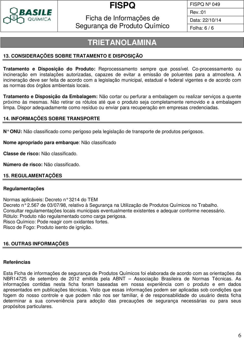 A incineração deve ser feita de acordo com a legislação municipal, estadual e federal vigentes e de acordo com as normas dos órgãos ambientais locais.