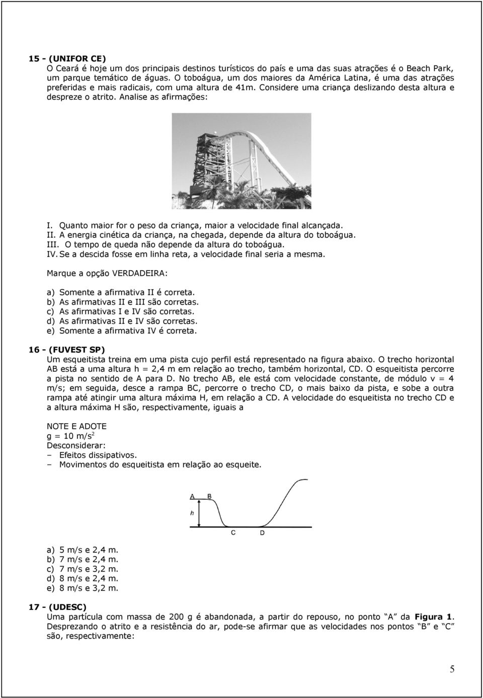 Analise as afirmações: I. Quanto maior for o peso da criança, maior a velocidade final alcançada. II. A energia cinética da criança, na chegada, depende da altura do toboágua. III.