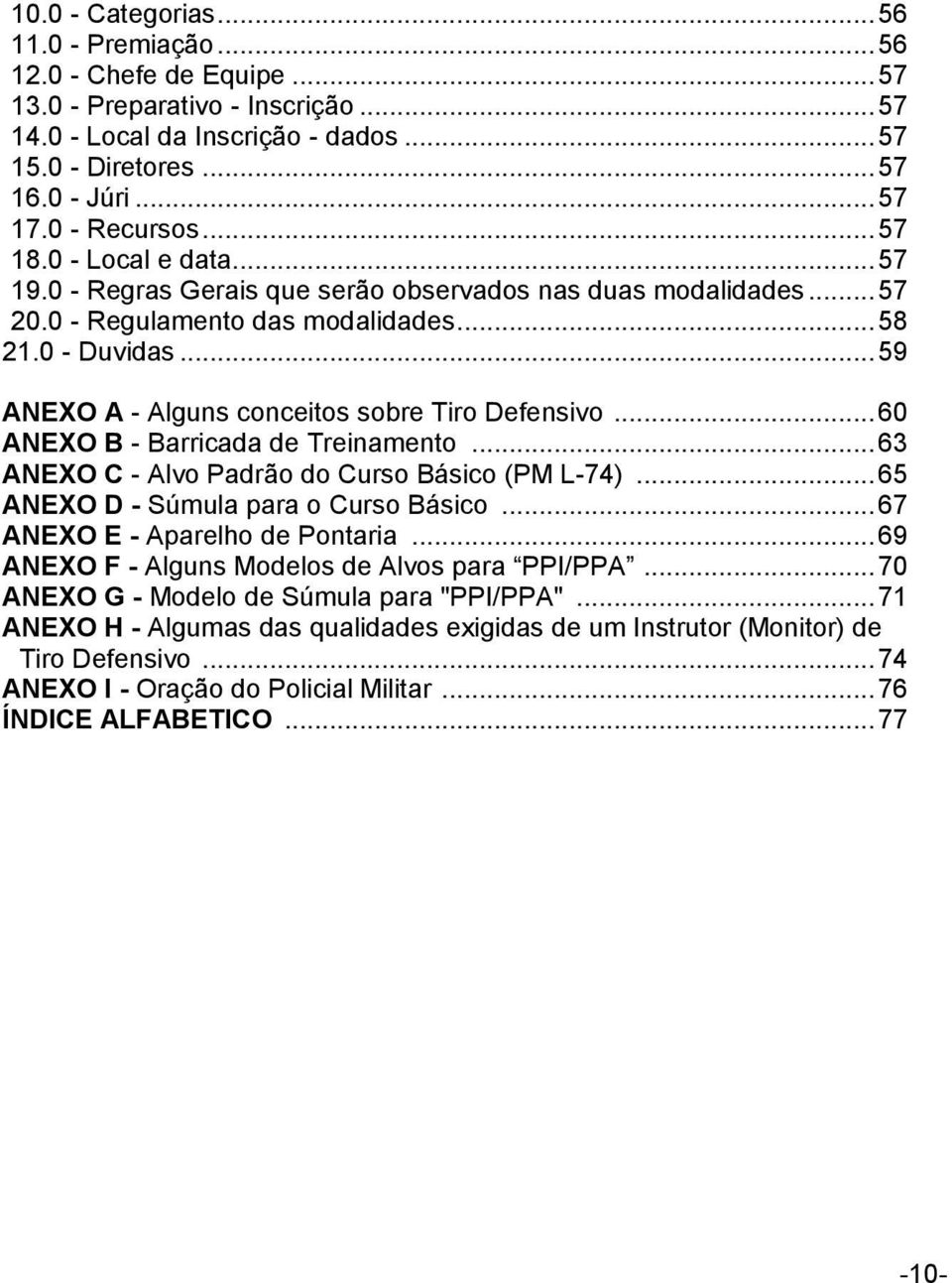 .. 59 ANEXO A - Alguns conceitos sobre Tiro Defensivo... 60 ANEXO B - Barricada de Treinamento... 63 ANEXO C - Alvo Padrão do Curso Básico (PM L-74)... 65 ANEXO D - Súmula para o Curso Básico.