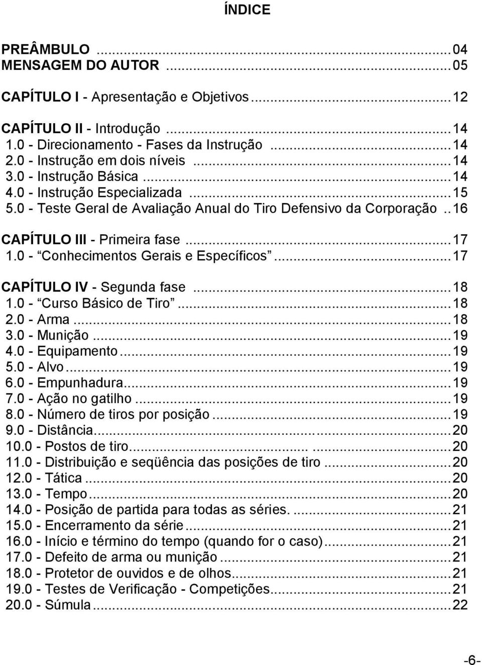 . 16 CAPÍTULO III - Primeira fase... 17 1.0 - Conhecimentos Gerais e Específicos... 17 CAPÍTULO IV - Segunda fase... 18 1.0 - Curso Básico de Tiro... 18 2.0 - Arma... 18 3.0 - Munição... 19 4.