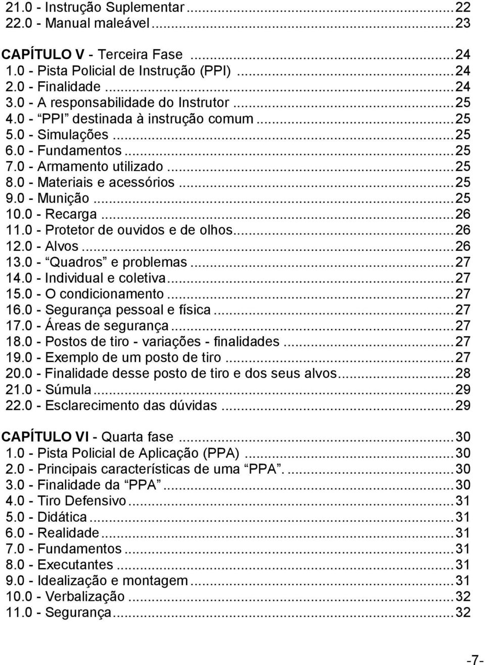 0 - Munição... 25 10.0 - Recarga... 26 11.0 - Protetor de ouvidos e de olhos... 26 12.0 - Alvos... 26 13.0 - Quadros e problemas... 27 14.0 - Individual e coletiva... 27 15.0 - O condicionamento.