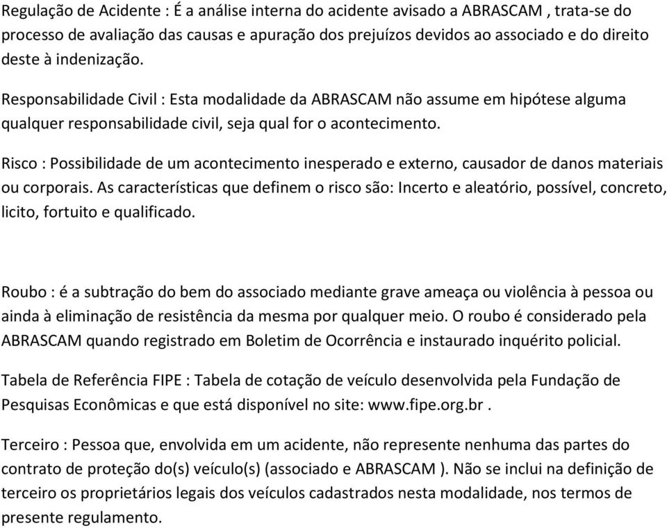 Risco : Possibilidade de um acontecimento inesperado e externo, causador de danos materiais ou corporais.