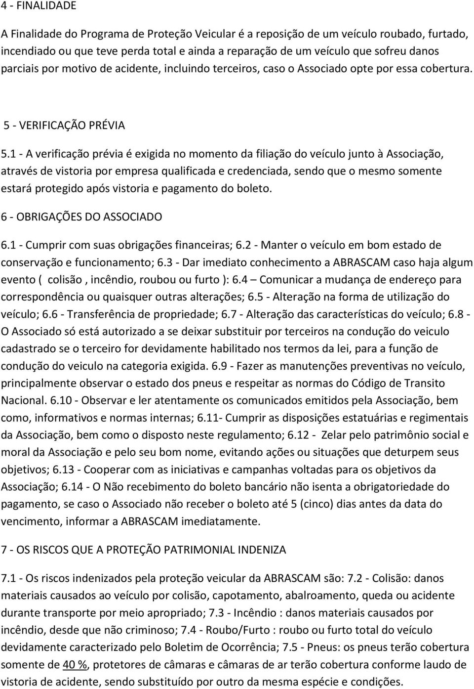 1 - A verificação prévia é exigida no momento da filiação do veículo junto à Associação, através de vistoria por empresa qualificada e credenciada, sendo que o mesmo somente estará protegido após