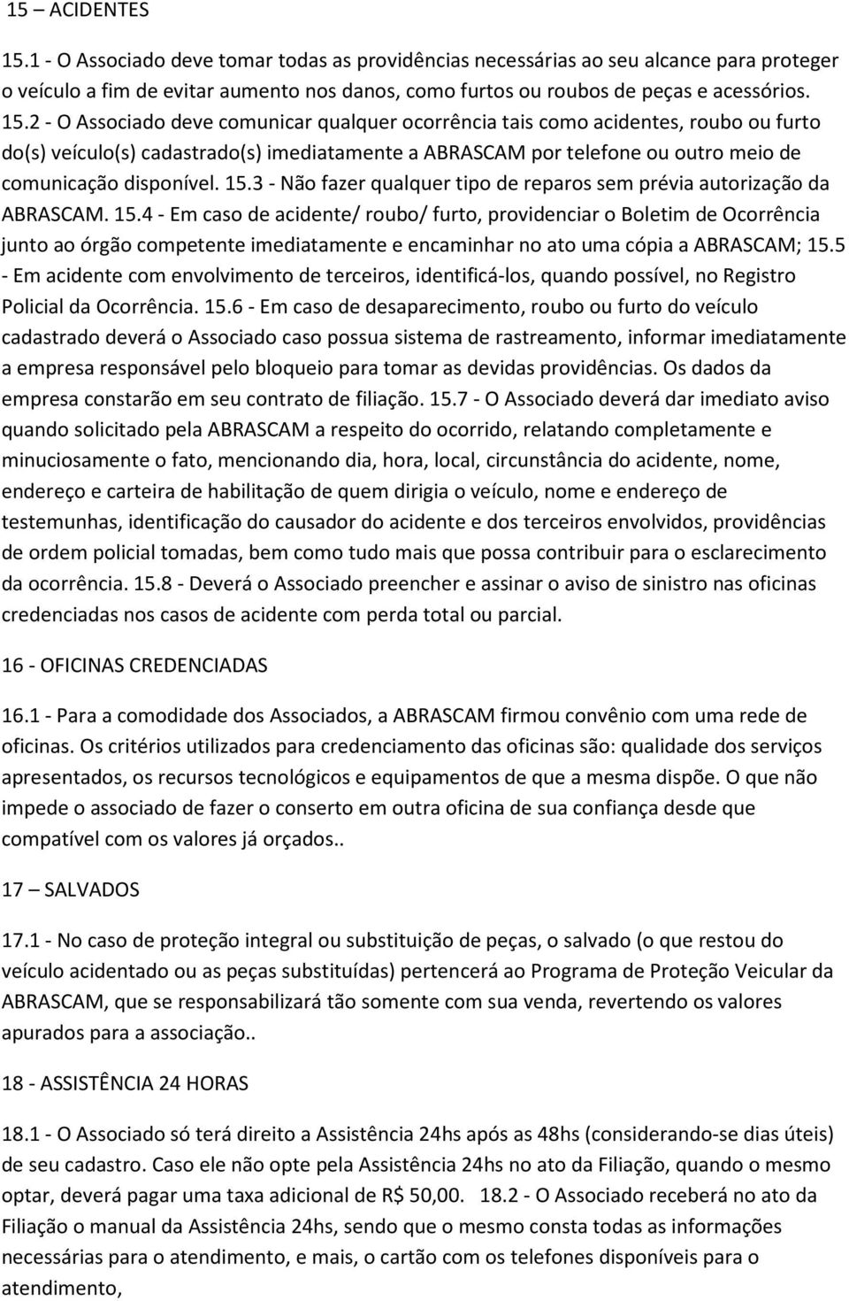 2 - O Associado deve comunicar qualquer ocorrência tais como acidentes, roubo ou furto do(s) veículo(s) cadastrado(s) imediatamente a ABRASCAM por telefone ou outro meio de comunicação disponível. 15.