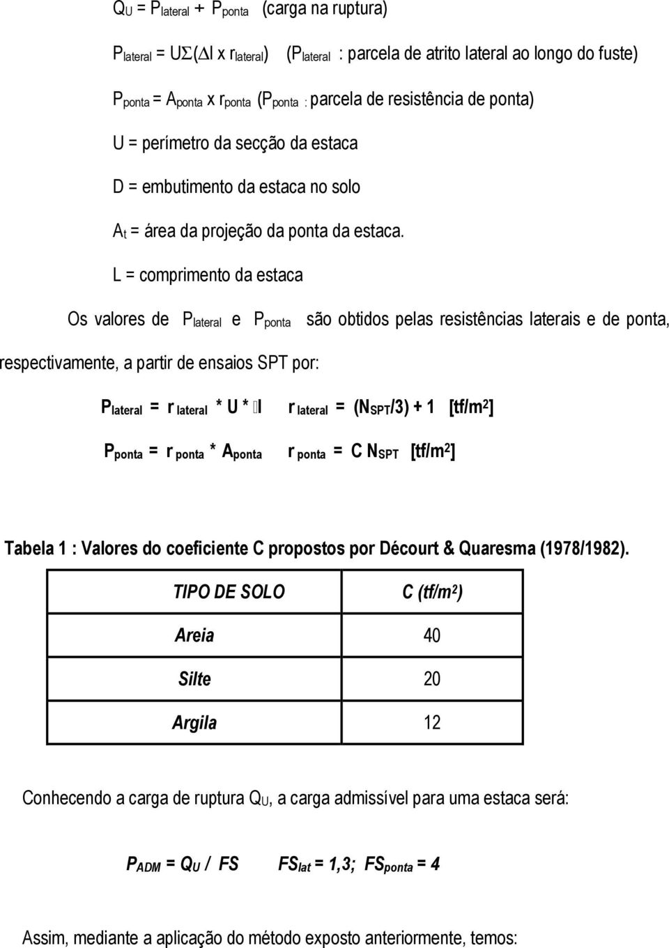 L = comprimento da estaca Os valores de Plateral e Pponta são obtidos pelas resistências laterais e de ponta, respectivamente, a partir de ensaios SPT por: Plateral = r lateral * U * l r lateral =