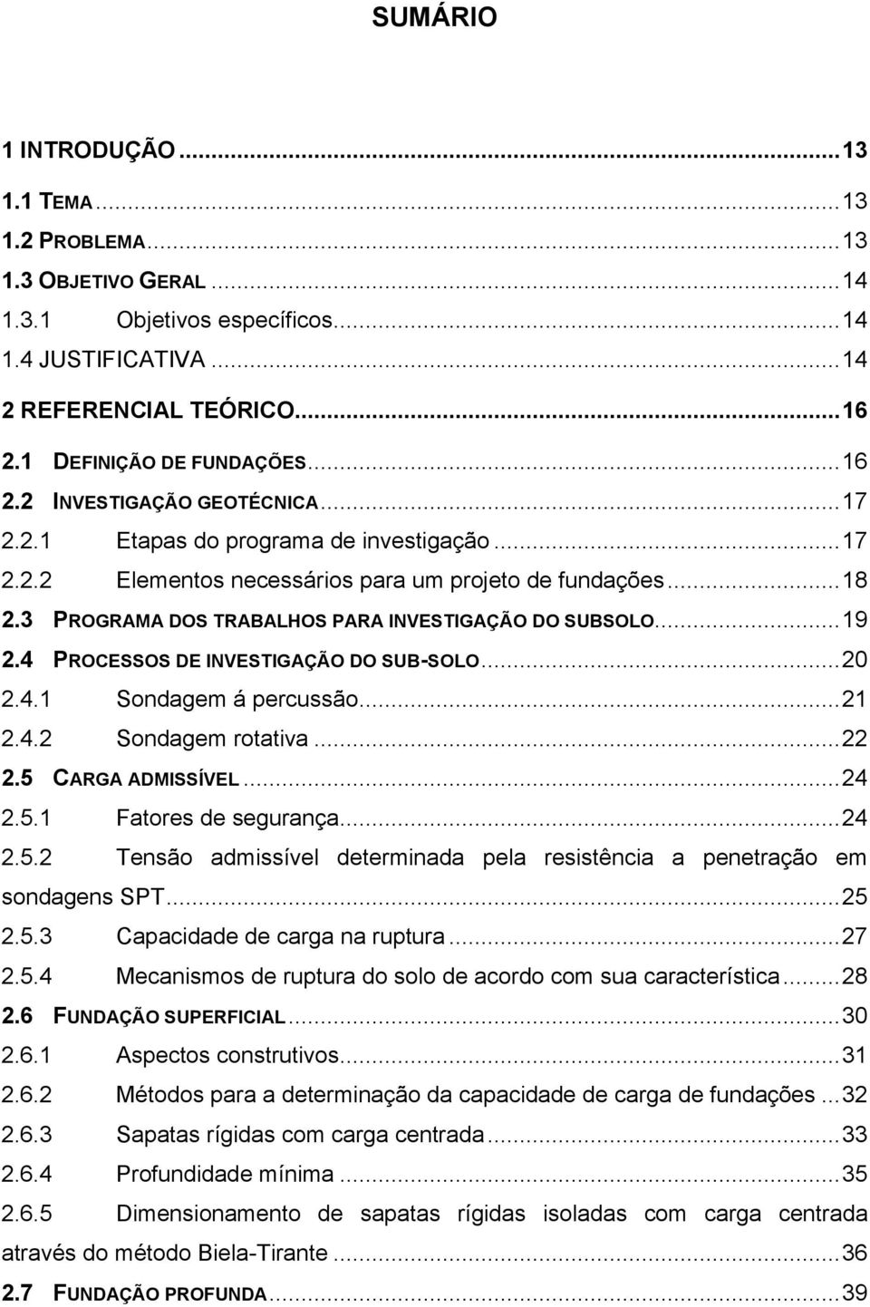 3 PROGRAMA DOS TRABALHOS PARA INVESTIGAÇÃO DO SUBSOLO... 19 2.4 PROCESSOS DE INVESTIGAÇÃO DO SUB-SOLO... 20 2.4.1 Sondagem á percussão... 21 2.4.2 Sondagem rotativa... 22 2.5 CARGA ADMISSÍVEL... 24 2.