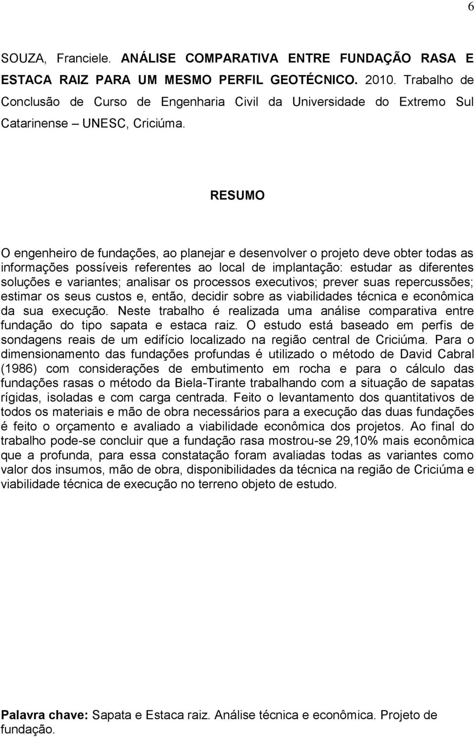 RESUMO O engenheiro de fundações, ao planejar e desenvolver o projeto deve obter todas as informações possíveis referentes ao local de implantação: estudar as diferentes soluções e variantes;