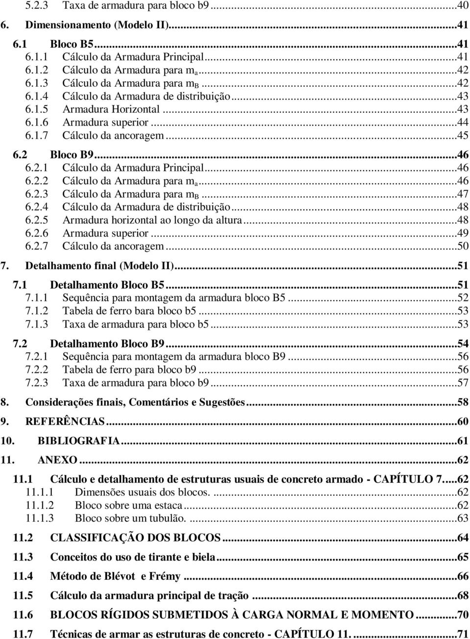 ..46 6.2.2 Cálculo da Armadura para m a...46 6.2.3 Cálculo da Armadura para m B...47 6.2.4 Cálculo da Armadura de distribuição...48 6.2.5 Armadura horizontal ao longo da altura...48 6.2.6 Armadura superior.