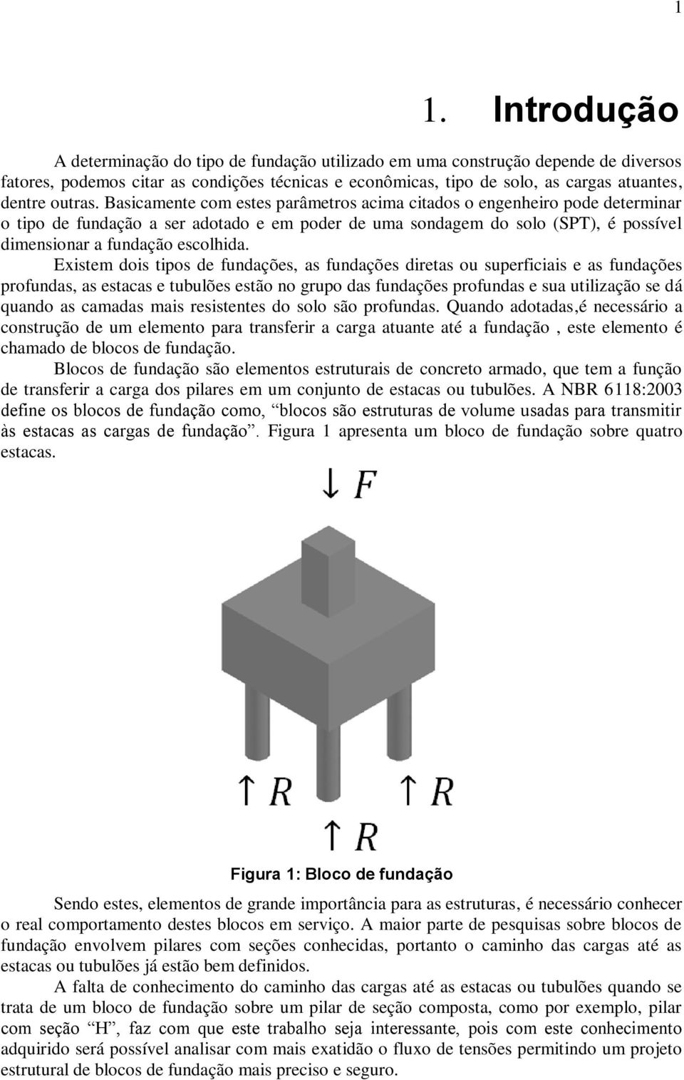 Basicamente com estes parâmetros acima citados o engenheiro pode determinar o tipo de fundação a ser adotado e em poder de uma sondagem do solo (SPT), é possível dimensionar a fundação escolhida.