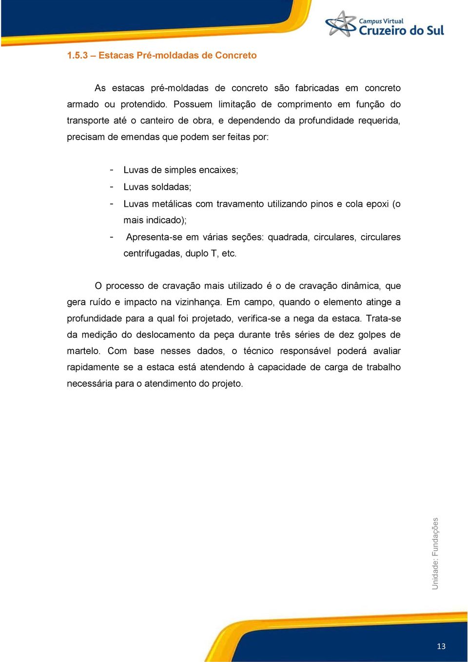 Luvas soldadas; - Luvas metálicas com travamento utilizando pinos e cola epoxi (o mais indicado); - Apresenta-se em várias seções: quadrada, circulares, circulares centrifugadas, duplo T, etc.