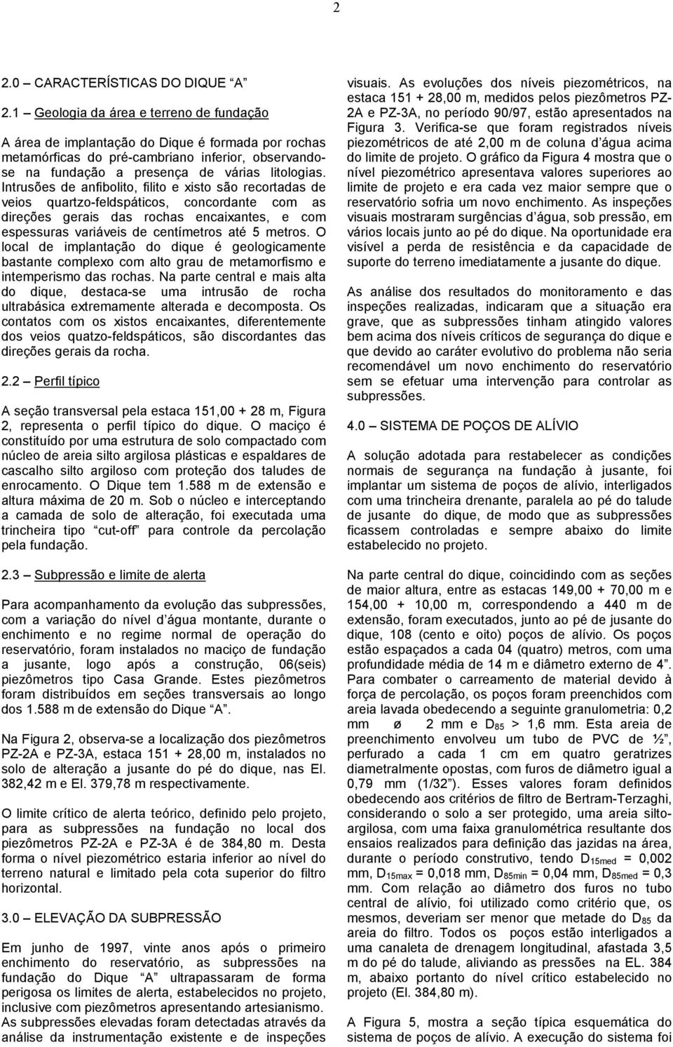 Intrusões de anfibolito, filito e xisto são recortadas de veios quartzo-feldspáticos, concordante com as direções gerais das rochas encaixantes, e com espessuras variáveis de centímetros até 5 metros.