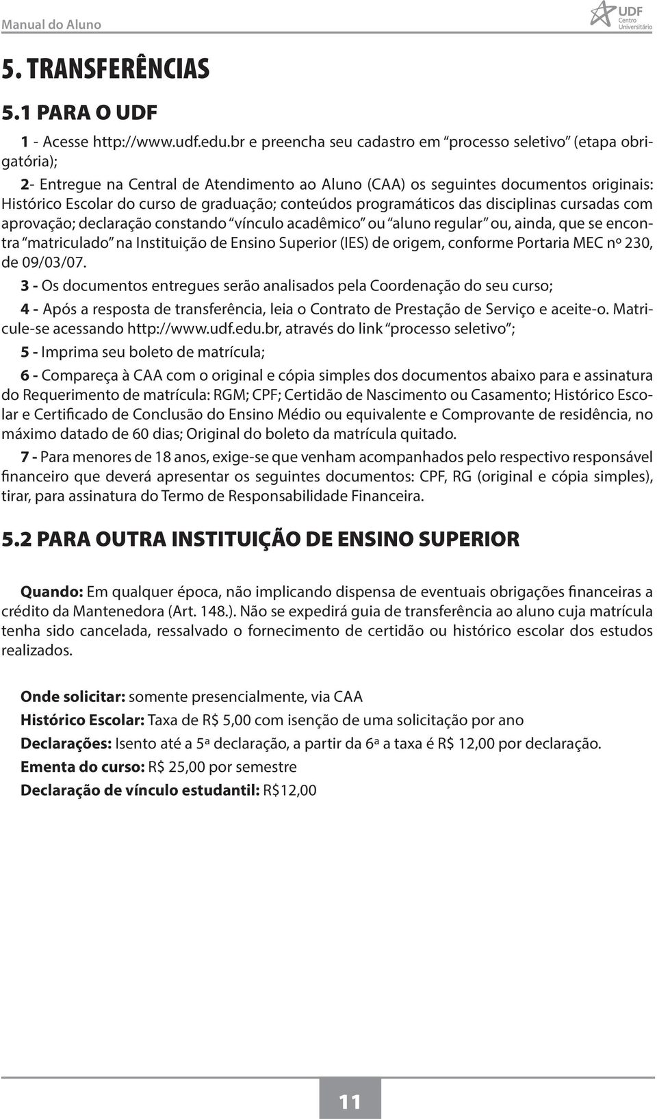 conteúdos programáticos das disciplinas cursadas com aprovação; declaração constando vínculo acadêmico ou aluno regular ou, ainda, que se encontra matriculado na Instituição de Ensino Superior (IES)