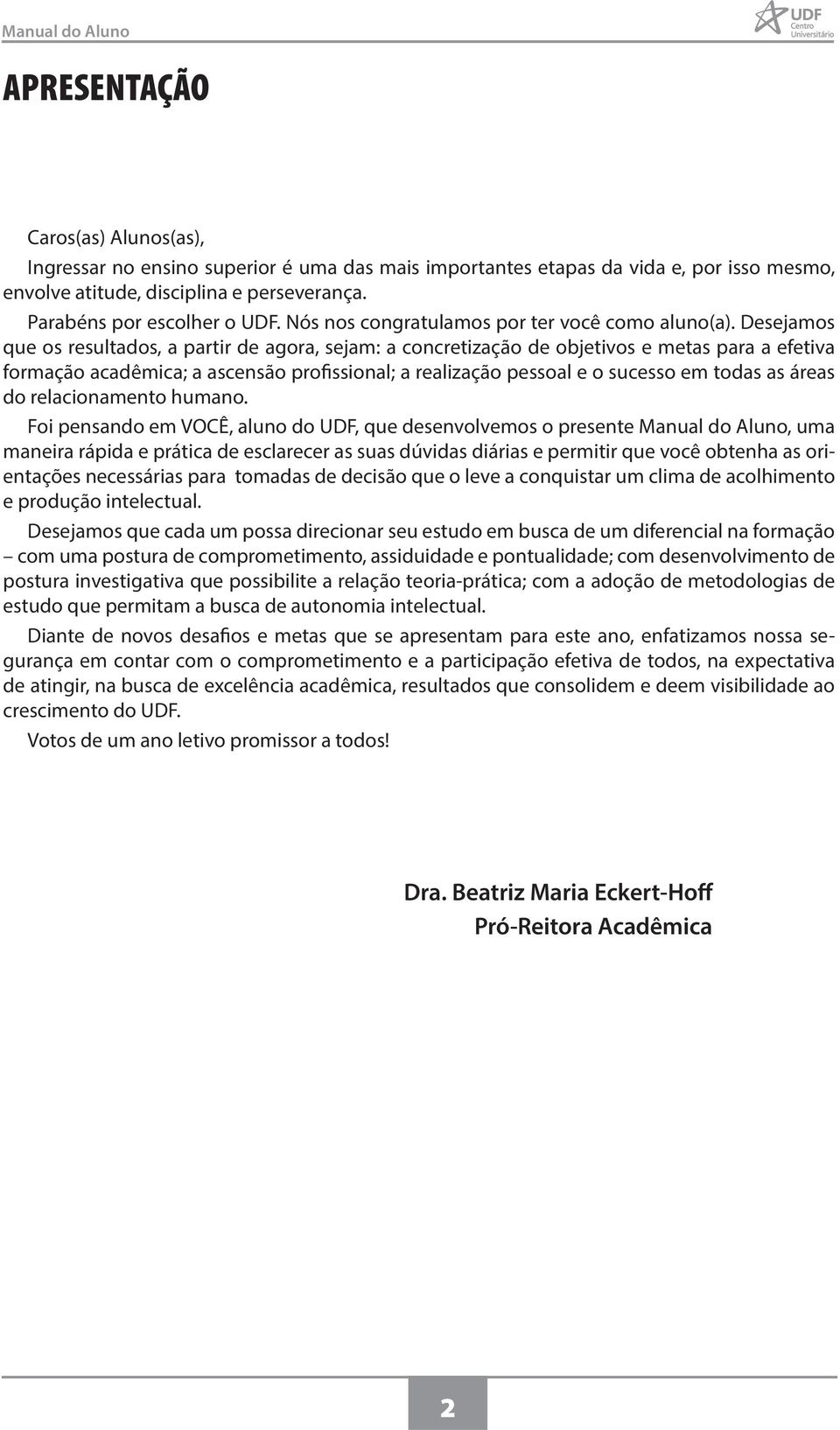 Desejamos que os resultados, a partir de agora, sejam: a concretização de objetivos e metas para a efetiva formação acadêmica; a ascensão profissional; a realização pessoal e o sucesso em todas as