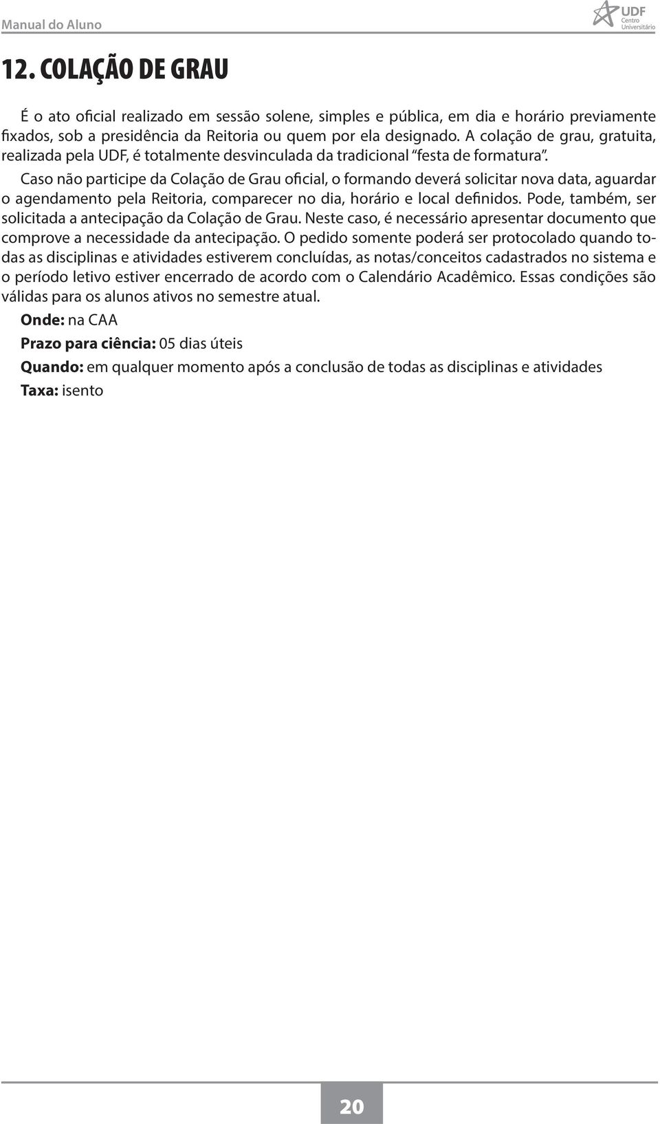 Caso não participe da Colação de Grau oficial, o formando deverá solicitar nova data, aguardar o agendamento pela Reitoria, comparecer no dia, horário e local definidos.