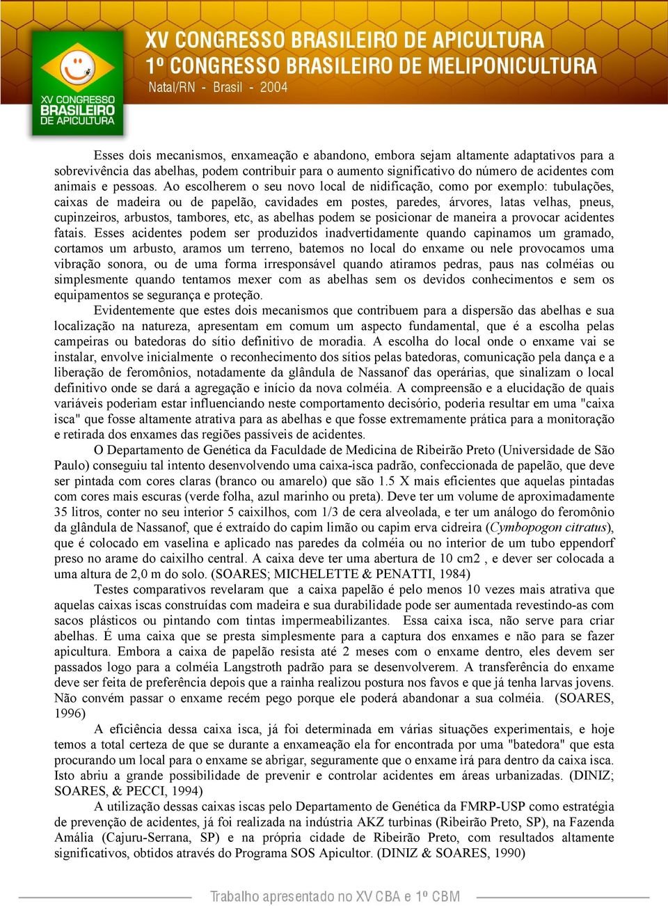 Ao escolherem o seu novo local de nidificação, como por exemplo: tubulações, caixas de madeira ou de papelão, cavidades em postes, paredes, árvores, latas velhas, pneus, cupinzeiros, arbustos,