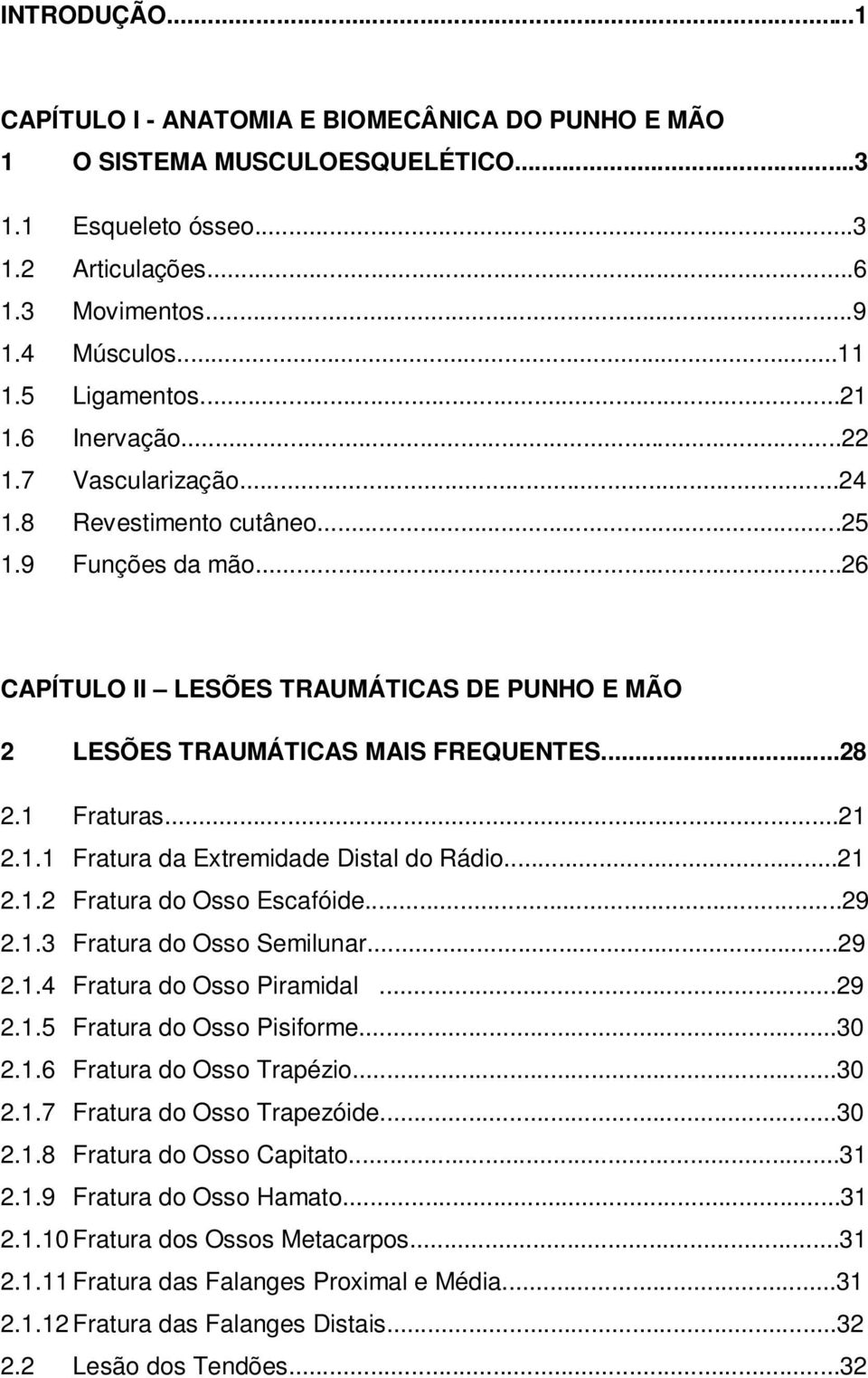 1 Fraturas...21 2.1.1 Fratura da Extremidade Distal do Rádio...21 2.1.2 Fratura do Osso Escafóide...29 2.1.3 Fratura do Osso Semilunar...29 2.1.4 Fratura do Osso Piramidal...29 2.1.5 Fratura do Osso Pisiforme.