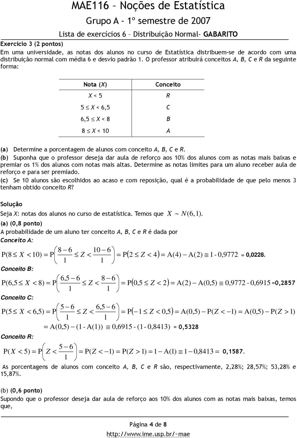 O professor atribuirá conceitos A, B, C e R da seguinte forma: Nota (X) Conceito X < 5 R 5 X < 6,5 C 6,5 X < 8 B 8 X < 0 A (a) Determine a porcentagem de alunos com conceito A, B, C e R.