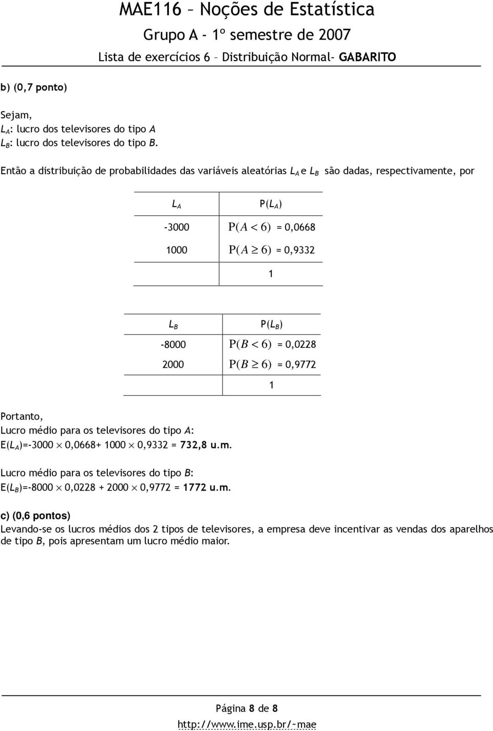 < 6) = 0,08 000 B 6) = 0,977 Portanto, Lucro médio para os televisores do tipo A: E(L A )=-3000 0,0668+ 000 0,933 = 73,8 u.m. Lucro médio para os televisores do tipo B: E(L B )=-8000 0,08 + 000 0,977 = 77 u.