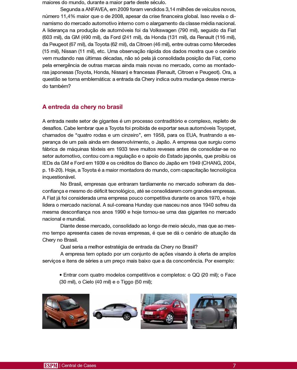 A liderança na produção de automóveis foi da Volkswagen (790 mil), seguido da Fiat (603 mil), da GM (490 mil), da Ford (241 mil), da Honda (131 mil), da Renault (116 mil), da Peugeot (67 mil), da