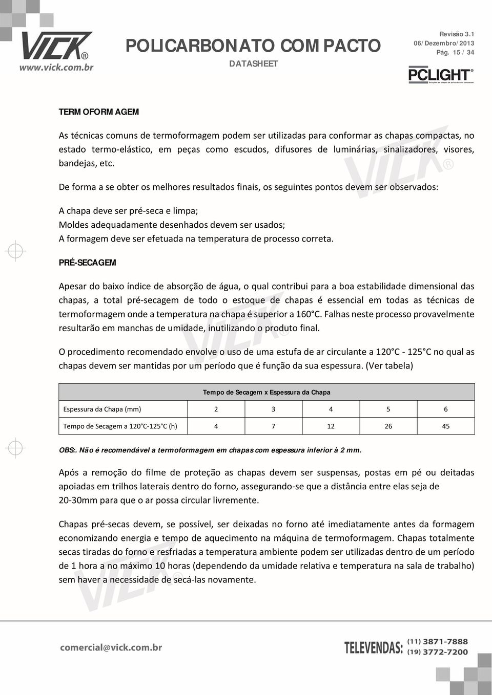 De forma a se obter os melhores resultados finais, os seguintes pontos devem ser observados: A chapa deve ser pré-seca e limpa; Moldes adequadamente desenhados devem ser usados; A formagem deve ser